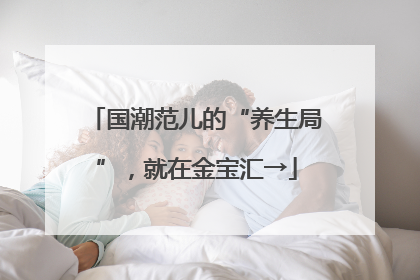 国潮范儿的“养生局”，就在金宝汇→