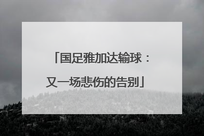 国足雅加达输球：又一场悲伤的告别