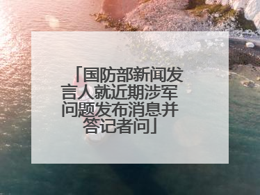国防部新闻发言人就近期涉军问题发布消息并答记者问