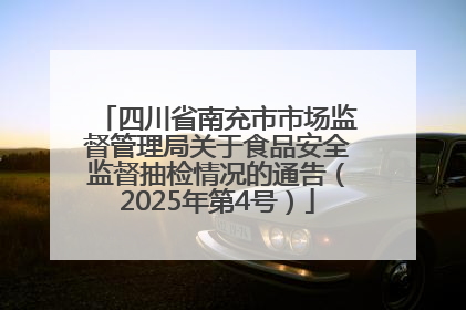四川省南充市市场监督管理局关于食品安全监督抽检情况的通告（2025年第4号）