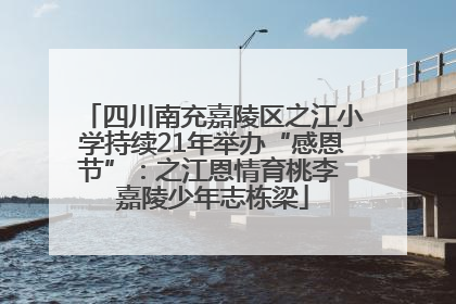 四川南充嘉陵区之江小学持续21年举办“感恩节”：之江恩情育桃李 嘉陵少年志栋梁