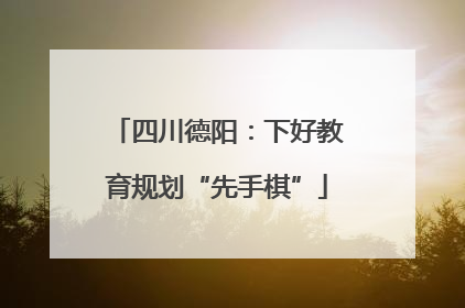 四川德阳：下好教育规划“先手棋”