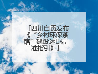 四川自贡发布《“乡村环保茶馆”建设运⾏标准指引》