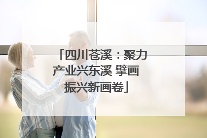 四川苍溪：聚力产业兴东溪 擘画振兴新画卷