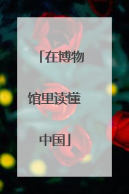 在博物馆里读懂中国