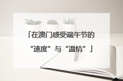 在澳门感受端午节的“速度”与“温情”
