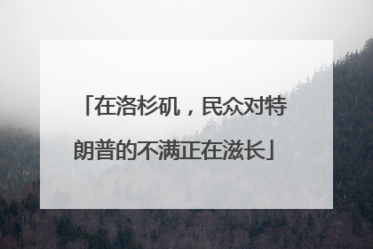 在洛杉矶，民众对特朗普的不满正在滋长