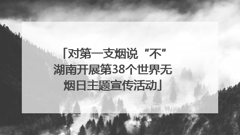 对第一支烟说“不” 湖南开展第38个世界无烟日主题宣传活动