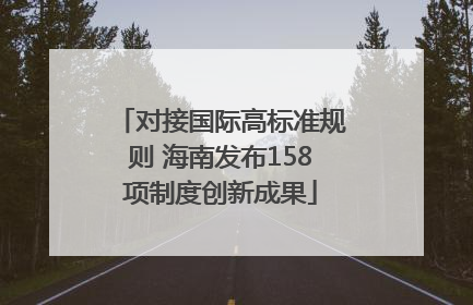 对接国际高标准规则 海南发布158项制度创新成果