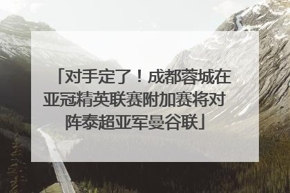 对手定了！成都蓉城在亚冠精英联赛附加赛将对阵泰超亚军曼谷联