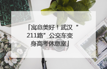 寓意美好！武汉“211路”公交车变身高考休息室