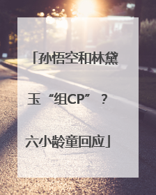 孙悟空和林黛玉“组CP”？六小龄童回应
