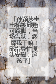 孙颖莎坐电梯被邱贻可踩脚，当场告状：您踩我干嘛！邱指导忙摸头安慰：这孩子