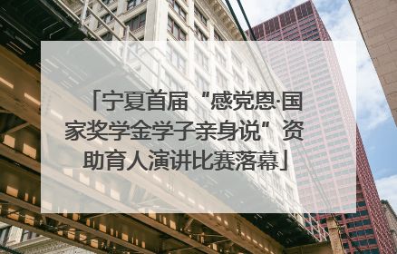 宁夏首届“感党恩·国家奖学金学子亲身说”资助育人演讲比赛落幕