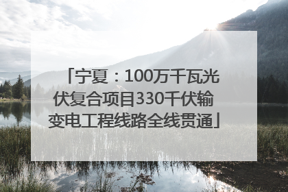 宁夏：100万千瓦光伏复合项目330千伏输变电工程线路全线贯通