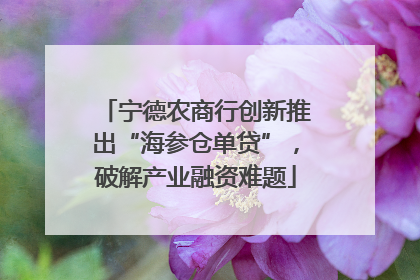 宁德农商行创新推出“海参仓单贷”，破解产业融资难题