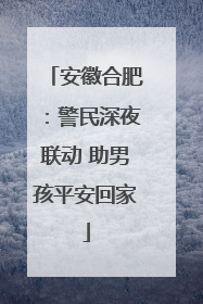 安徽合肥：警民深夜联动 助男孩平安回家