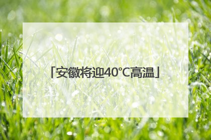 安徽将迎40℃高温