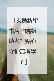 安徽新华书店“皖新助考”贴心守护高考学子