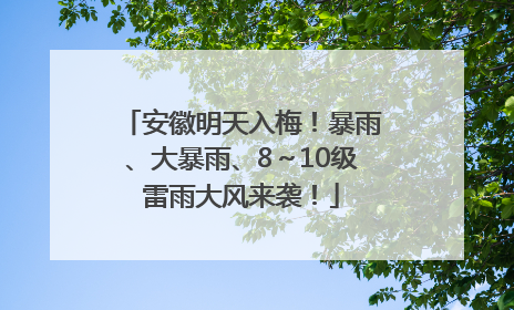 安徽明天入梅！暴雨、大暴雨、8～10级雷雨大风来袭！