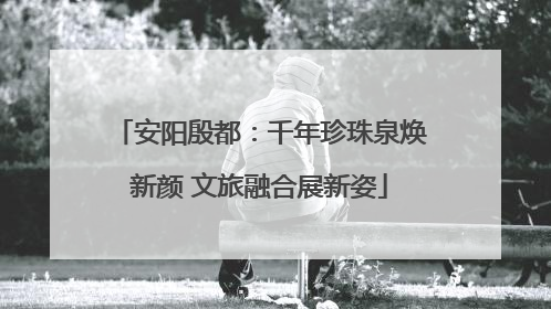 安阳殷都：千年珍珠泉焕新颜 文旅融合展新姿