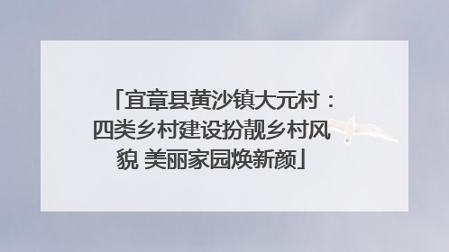 宜章县黄沙镇大元村：四类乡村建设扮靓乡村风貌 美丽家园焕新颜