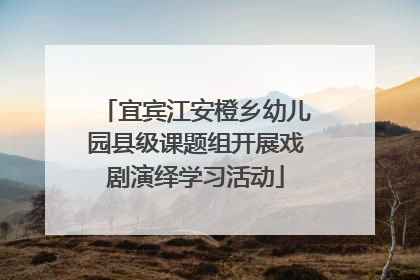 宜宾江安橙乡幼儿园县级课题组开展戏剧演绎学习活动