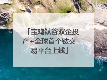 宝鸡钛谷双企投产+全球首个钛交易平台上线