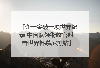 夺一金破一项世界纪录 中国队领衔收官射击世界杯慕尼黑站
