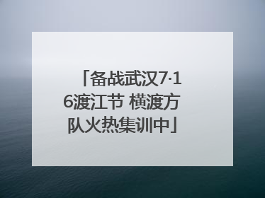 备战武汉7·16渡江节 横渡方队火热集训中