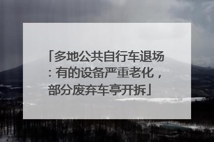 多地公共自行车退场：有的设备严重老化，部分废弃车亭开拆