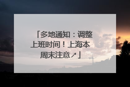 多地通知：调整上班时间！上海本周末注意↗