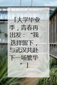 大学毕业季，青春再出发：“我选择留下，与武汉共赴下一场繁华”