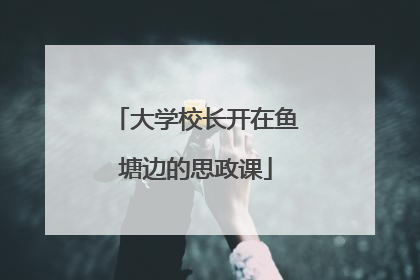 大学校长开在鱼塘边的思政课