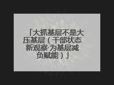 大抓基层不是大压基层（干部状态新观察·为基层减负赋能）