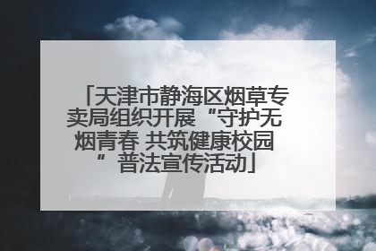 天津市静海区烟草专卖局组织开展“守护无烟青春 共筑健康校园”普法宣传活动