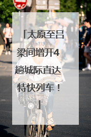 太原至吕梁间增开4趟城际直达特快列车！