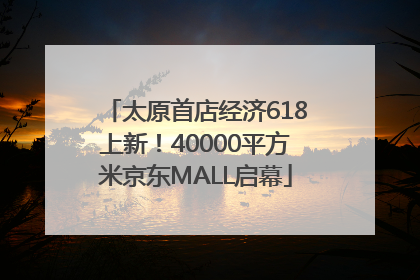 太原首店经济618上新！40000平方米京东MALL启幕