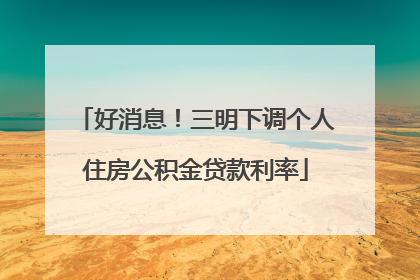 好消息！三明下调个人住房公积金贷款利率