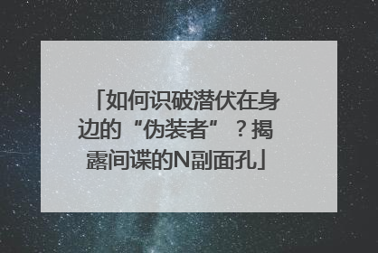 如何识破潜伏在身边的“伪装者”？揭露间谍的N副面孔