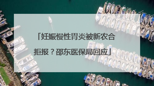 妊娠慢性胃炎被新农合拒报？邵东医保局回应