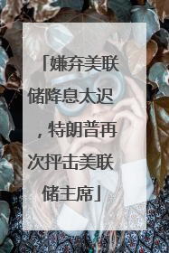 嫌弃美联储降息太迟，特朗普再次抨击美联储主席