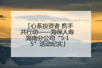 心系投资者 携手共行动——海保人寿海南分公司“5·15”活动纪实