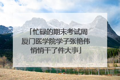 忙碌的期末考试周 厦门医学院学子张艳伟悄悄干了件大事
