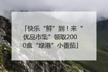 快乐“鲜”到！来“优品市集”领取2000盒“绿港”小番茄
