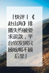 快评丨《赴山海》排播失约被要求退款，平台宣发别只顾吆喝不顾后果