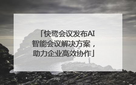 快鹭会议发布AI智能会议解决方案，助力企业高效协作