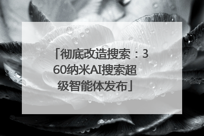 彻底改造搜索：360纳米AI搜索超级智能体发布