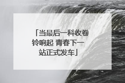 当最后一科收卷铃响起 青春下一站正式发车
