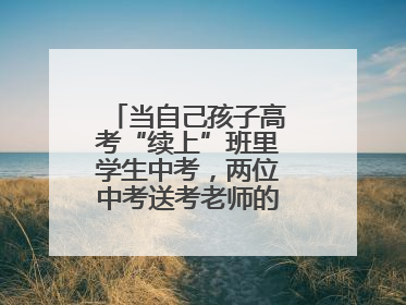 当自己孩子高考“续上”班里学生中考，两位中考送考老师的“双重身份”